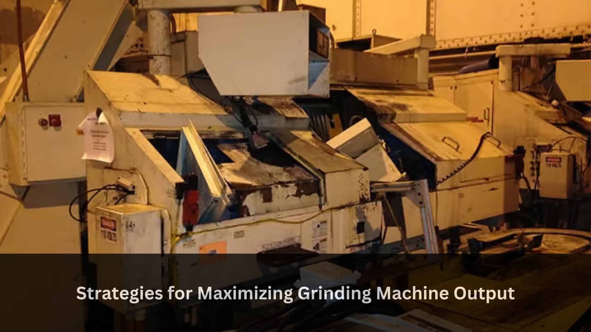 Strategies for Maximizing Grinding Machine Output